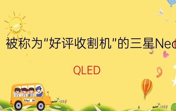 被称为“好评收割机”的三星Neo QLED 8K电视，到底有何与众不同